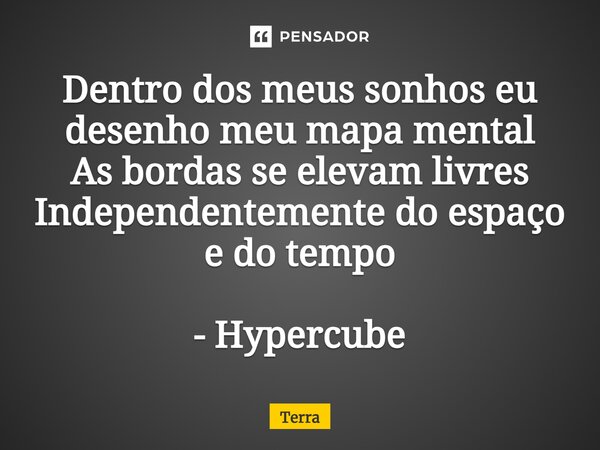 ⁠Dentro dos meus sonhos eu desenho meu mapa mental As bordas se elevam livres Independentemente do espaço e do tempo - Hypercube... Frase de Terra.