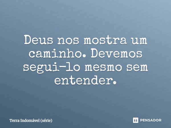 ⁠Deus nos mostra um caminho. Devemos segui-lo mesmo sem entender.... Frase de Terra Indomável (série).