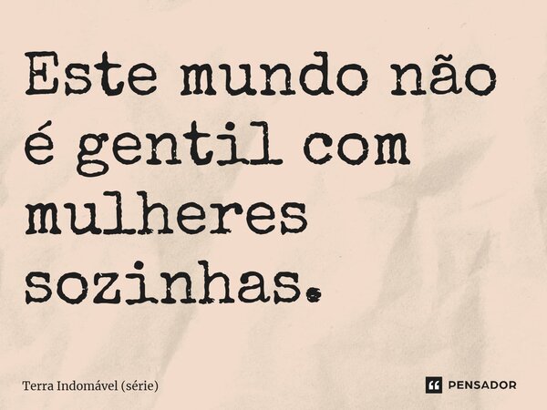 ⁠Este mundo não é gentil com mulheres sozinhas.... Frase de Terra Indomável (série).
