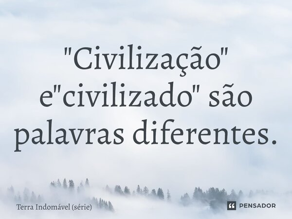 ⁠"Civilização" e "civilizado" são palavras diferentes.... Frase de Terra Indomável (série).