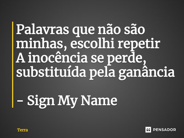 ⁠Palavras que não são minhas, escolhi repetir A inocência se perde, substituída pela ganância - Sign My Name... Frase de Terra.
