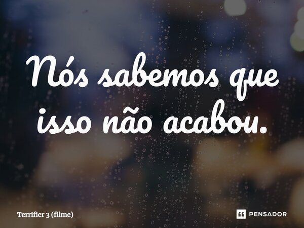 ⁠Nós sabemos que isso não acabou.... Frase de Terrifier 3 (filme).