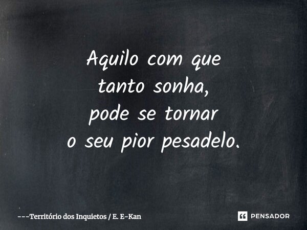 ⁠Aquilo com que tanto sonha, pode se tornar o seu pior pesadelo.... Frase de Território dos Inquietos  E. E-Kan.