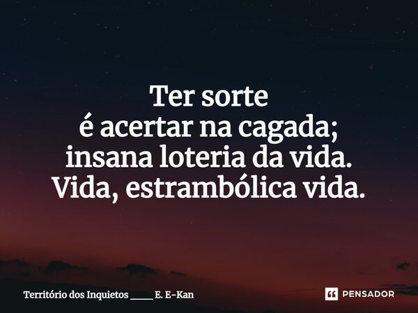 ⁠Ter sorte é acertar na cagada; insana loteria da vida. Vida, estrambólica vida.... Frase de Território dos Inquietos ___ E. E-Kan.