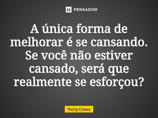 ⁠A única forma de melhorar é se cansando. Se você não estiver cansado, será que realmente se esforçou?... Frase de Terry Crews.