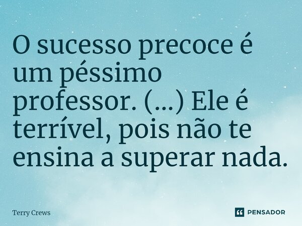⁠O sucesso precoce é um péssimo professor. (...) Ele é terrível, pois não te ensina a superar nada.... Frase de Terry Crews.