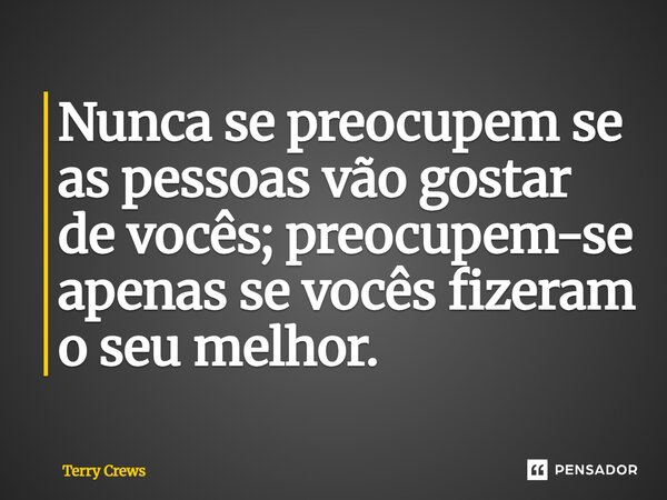 Nunca se preocupem se as pessoas vão gostar de vocês; preocupem-se apenas se vocês fizeram o seu melhor.... Frase de Terry Crews.