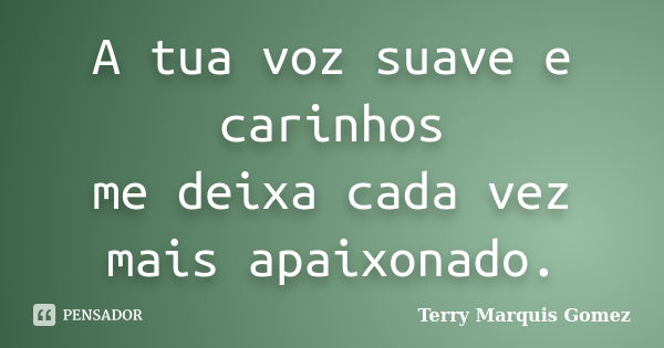 A tua voz suave e carinhos me deixa cada vez mais apaixonado.... Frase de Terry Marquis Gomez.