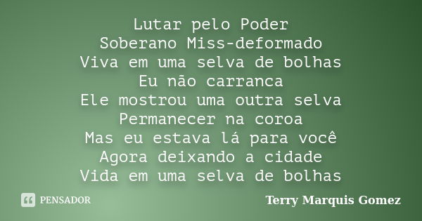 Lutar pelo Poder Soberano Miss-deformado Viva em uma selva de bolhas Eu não carranca Ele mostrou uma outra selva Permanecer na coroa Mas eu estava lá para você ... Frase de Terry Marquis Gomez.