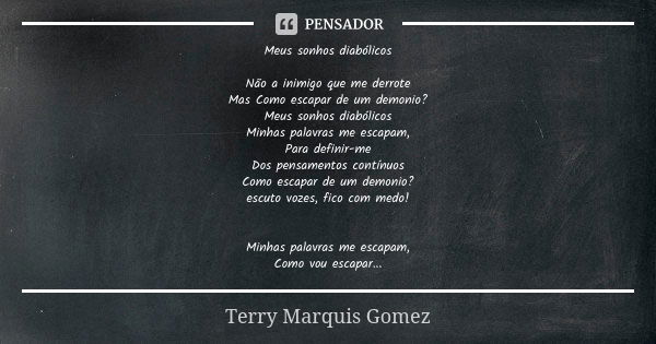 Meus sonhos diabólicos Não a inimigo que me derrote Mas Como escapar de um demonio? Meus sonhos diabólicos Minhas palavras me escapam, Para definir-me Dos pensa... Frase de Terry Marquis Gomez.