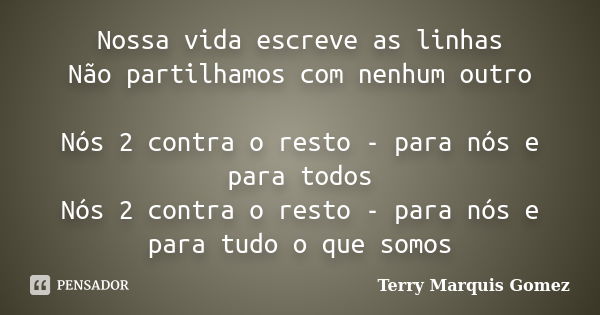 Nossa vida escreve as linhas Não partilhamos com nenhum outro Nós 2 contra o resto - para nós e para todos Nós 2 contra o resto - para nós e para tudo o que som... Frase de Terry Marquis Gomez.