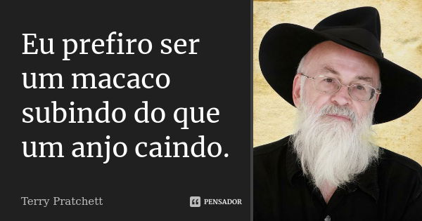 Eu prefiro ser um macaco subindo do que um anjo caindo.... Frase de Terry Pratchett.