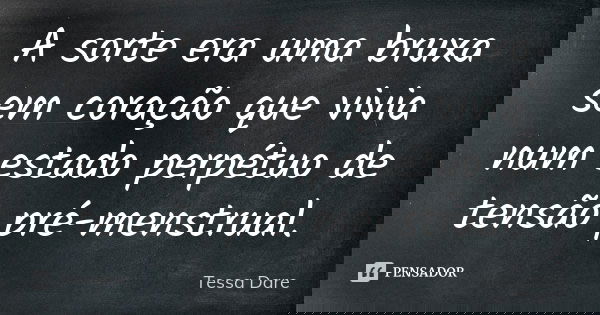 A sorte era uma bruxa sem coração que vivia num estado perpétuo de tensão pré-menstrual.... Frase de Tessa Dare.