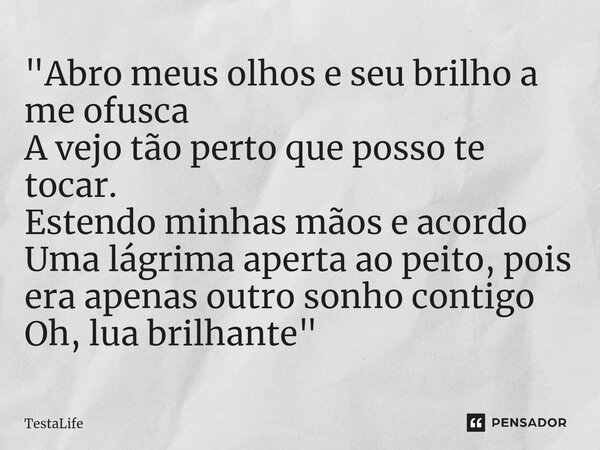 ⁠"Abro meus olhos e seu brilho a me ofusca A vejo tão perto que posso te tocar. Estendo minhas mãos e acordo Uma lágrima aperta ao peito, pois era apenas o... Frase de TestaLife.