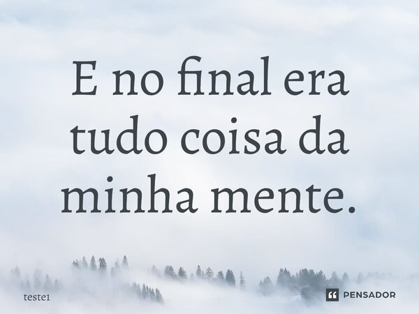 E no final era tudo coisa da minha mente.... Frase de teste1.