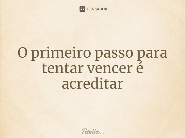 ⁠O primeiro passo para tentar vencer é acreditar... Frase de Tetella...