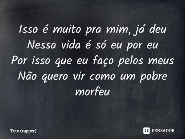 ⁠Isso é muito pra mim, já deu Nessa vida é só eu por eu Por isso que eu faço pelos meus Não quero vir como um pobre morfeu... Frase de Teto (rapper).