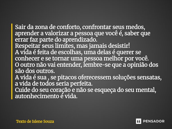 ⁠Sair da zona de conforto, confrontar seus medos, aprender a valorizar a pessoa que você é, saber que errar faz parte do aprendizado. Respeitar seus limites, ma... Frase de Texto de Islene Souza.