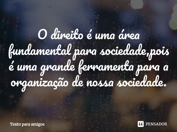 ⁠O direito é uma área fundamental para sociedade,pois é uma grande ferramenta para a organização de nossa sociedade.... Frase de Texto para amigos.