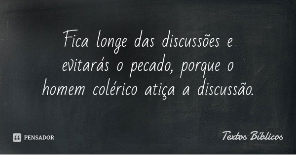 Fica longe das discussões e evitarás o pecado, porque o homem colérico atiça a discussão.... Frase de Textos Bíblicos.