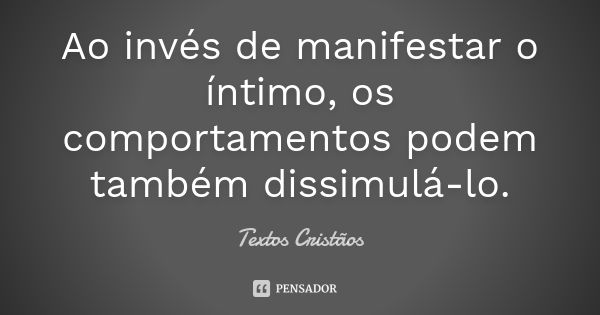 Ao invés de manifestar o íntimo, os comportamentos podem também dissimulá-lo.... Frase de Textos Cristãos.