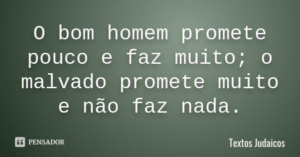 O bom homem promete pouco e faz muito; o malvado promete muito e não faz nada.... Frase de Textos Judaicos.