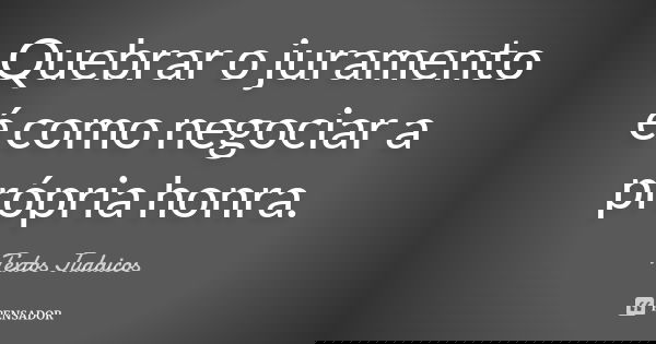 Quebrar o juramento é como negociar a própria honra.... Frase de Textos Judaicos.