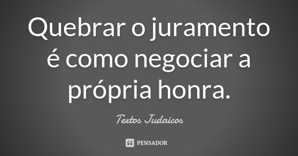 Quebrar o juramento é como negociar a própria honra.... Frase de Textos Judaicos.