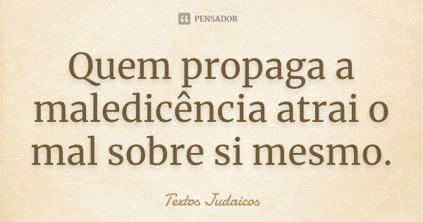 Quem propaga a maledicência atrai o mal sobre si mesmo.... Frase de Textos Judaicos.