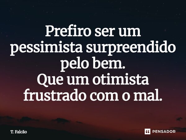 Prefiro ser um pessimista surpreendido pelo bem. Que um otimista frustrado com o mal.⁠... Frase de T. Falcão.