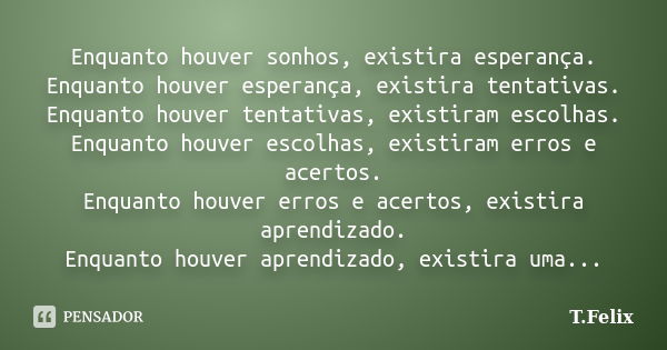 Enquanto houver sonhos, existira esperança. Enquanto houver esperança, existira tentativas. Enquanto houver tentativas, existiram escolhas. Enquanto houver esco... Frase de T.Felix.