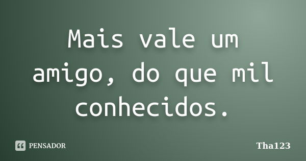 Mais vale um amigo, do que mil conhecidos.... Frase de Tha123.