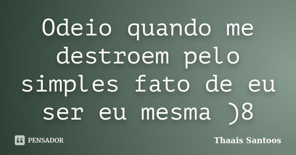 Odeio quando me destroem pelo simples fato de eu ser eu mesma )8... Frase de Thaais Santoos.