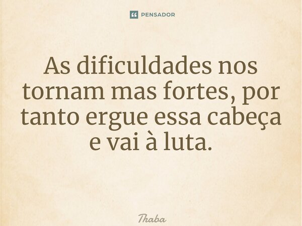 As dificuldades nos tornam mas fortes, por tanto ergue essa cabeça e vai à luta. ⁠... Frase de Thaba.