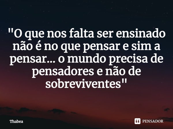 "O que nos falta ser ensinado não é no que pensar e sim a pensar... o mundo precisa de pensadores e não de sobreviventes"⁠... Frase de Thabea.