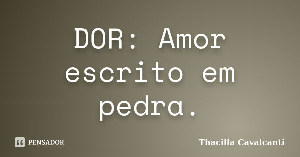 DOR: Amor escrito em pedra.... Frase de Thacilla Cavalcanti.