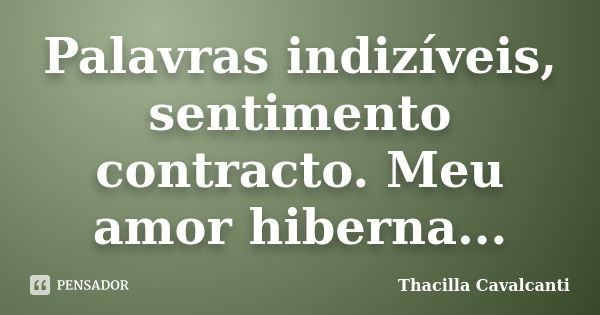 Palavras indizíveis, sentimento contracto. Meu amor hiberna...... Frase de Thacilla Cavalcanti.