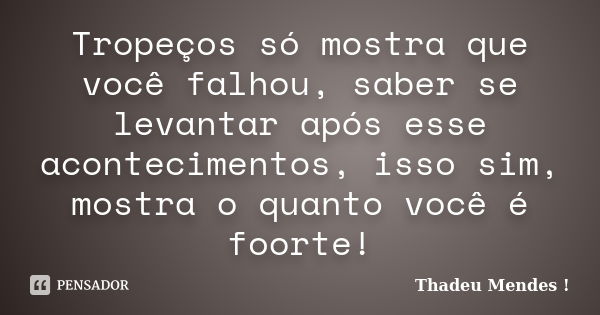 Tropeços só mostra que você falhou, saber se levantar após esse acontecimentos, isso sim, mostra o quanto você é foorte!... Frase de Thadeu Mendes.