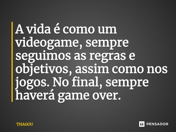 ⁠A vida é como um videogame, sempre seguimos as regras e objetivos, assim como nos jogos. No final, sempre haverá game over.... Frase de THAGOU.