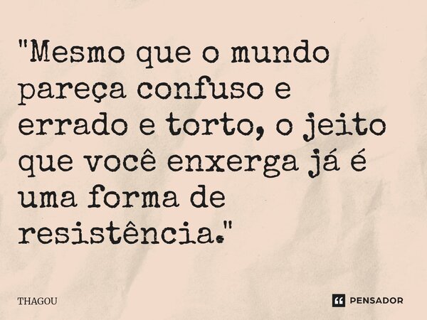 ⁠"Mesmo que o mundo pareça confuso e errado e torto, o jeito que você enxerga já é uma forma de resistência."... Frase de THAGOU.