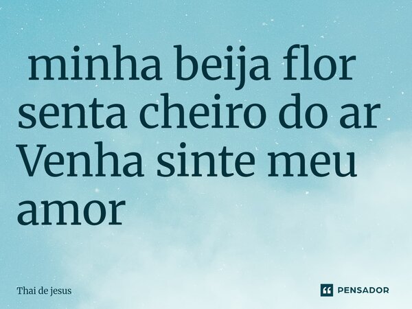 ⁠ minha beija flor senta cheiro do ar Venha sinte meu amor... Frase de Thai de jesus.