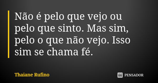 Não é pelo que vejo ou pelo que sinto. Mas sim, pelo o que não vejo. Isso sim se chama fé.... Frase de Thaiane Rufino.