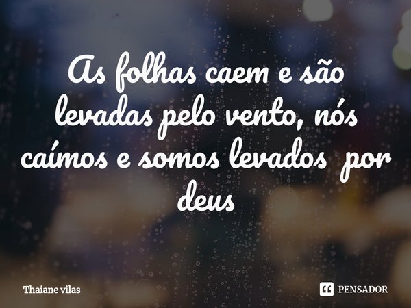 ⁠⁠As folhas caem e são levadas pelo vento, nós caímos e somos levados por deus... Frase de Thaiane vilas.