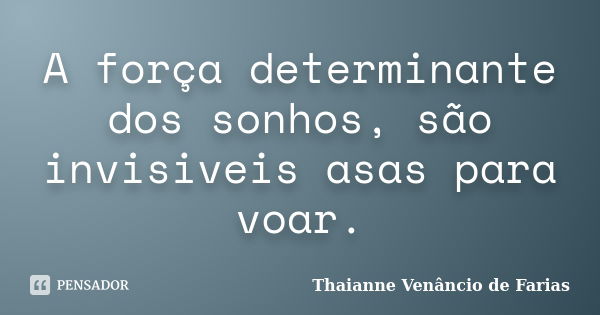 A força determinante dos sonhos, são invisiveis asas para voar.... Frase de Thaianne Venâncio de Farias.