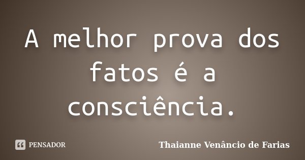 A melhor prova dos fatos é a consciência.... Frase de Thaianne Venâncio de Farias.