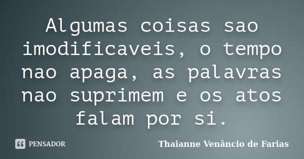 Algumas coisas sao imodificaveis, o tempo nao apaga, as palavras nao suprimem e os atos falam por si.... Frase de Thaianne Venâncio de Farias.