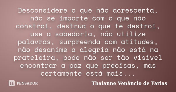 Desconsidere o que não acrescenta, não se importe com o que não constroi, destrua o que te destroi, use a sabedoria, não utilize palavras, surpreenda com atitud... Frase de Thaianne Venancio de Farias.