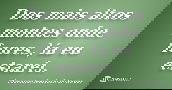 Dos mais altos montes onde fores, lá eu estarei.... Frase de Thaianne Venâncio de Farias.
