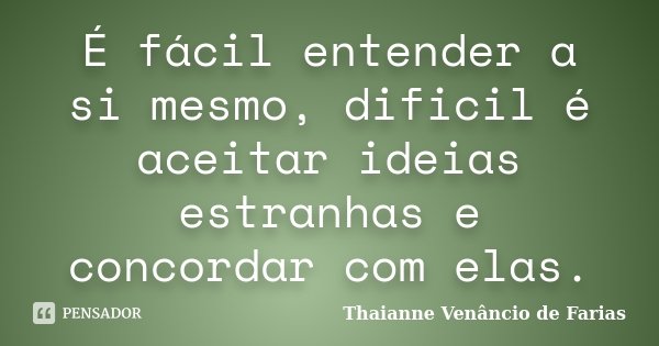 É fácil entender a si mesmo, dificil é aceitar ideias estranhas e concordar com elas.... Frase de Thaianne Venâncio de Farias.