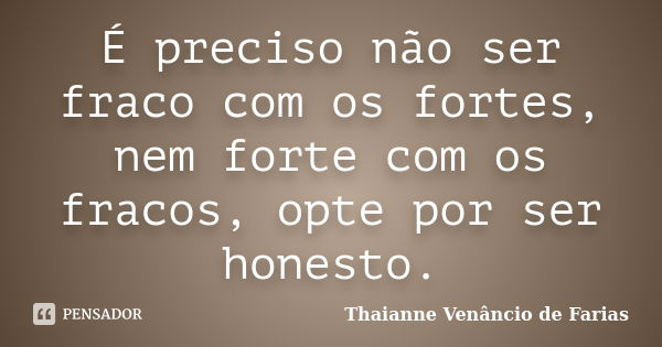 É preciso não ser fraco com os fortes, nem forte com os fracos, opte por ser honesto.... Frase de Thaianne Venâncio de Farias.